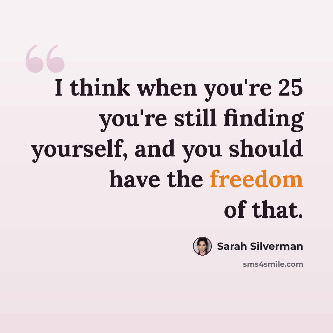 “I think when you're 25 you're still finding yourself, and you should have the freedom of that.” quote by Sarah Silverman