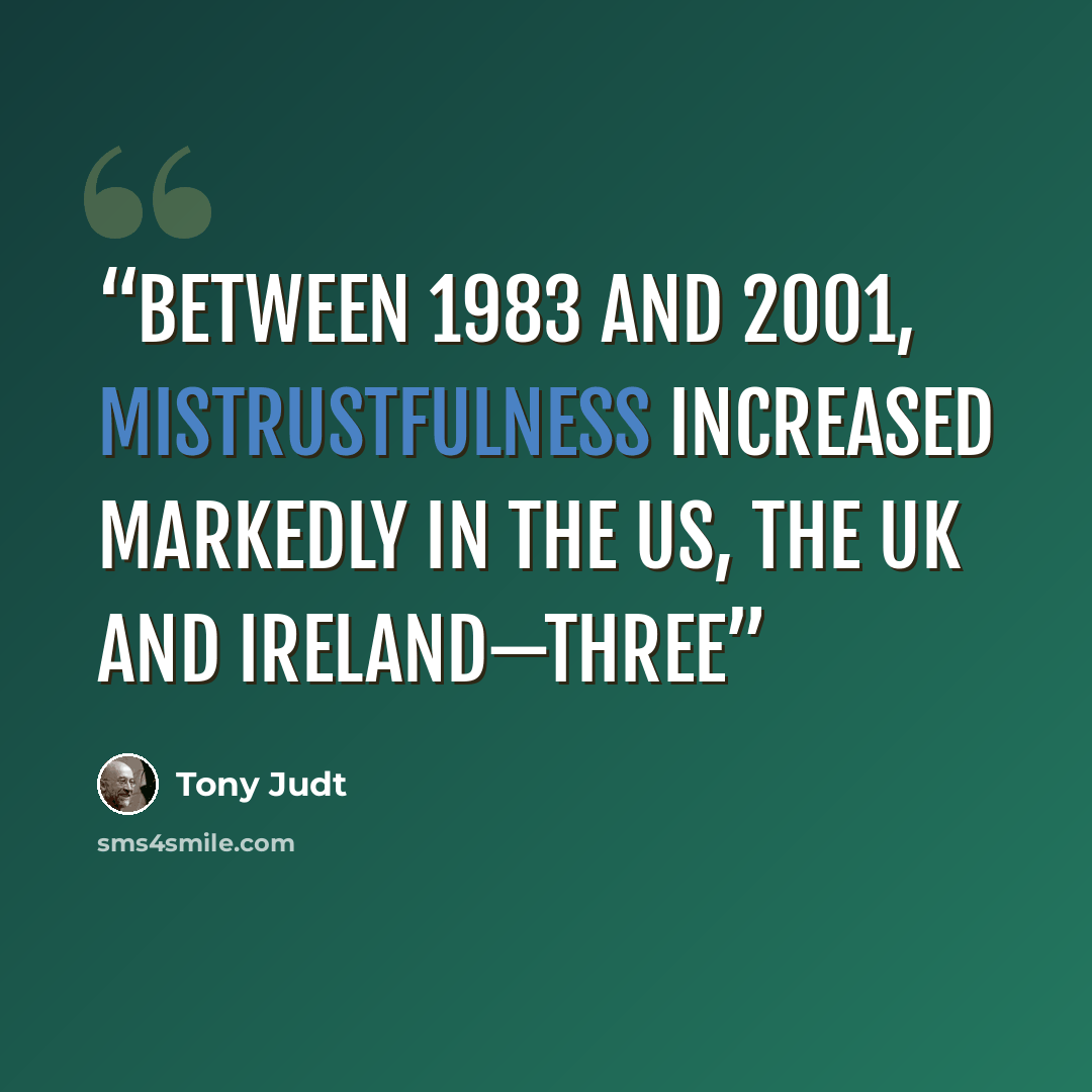 “between 1983 and 2001, mistrustfulness increased markedly in the US, the UK and Ireland—three” quote by Tony Judt
