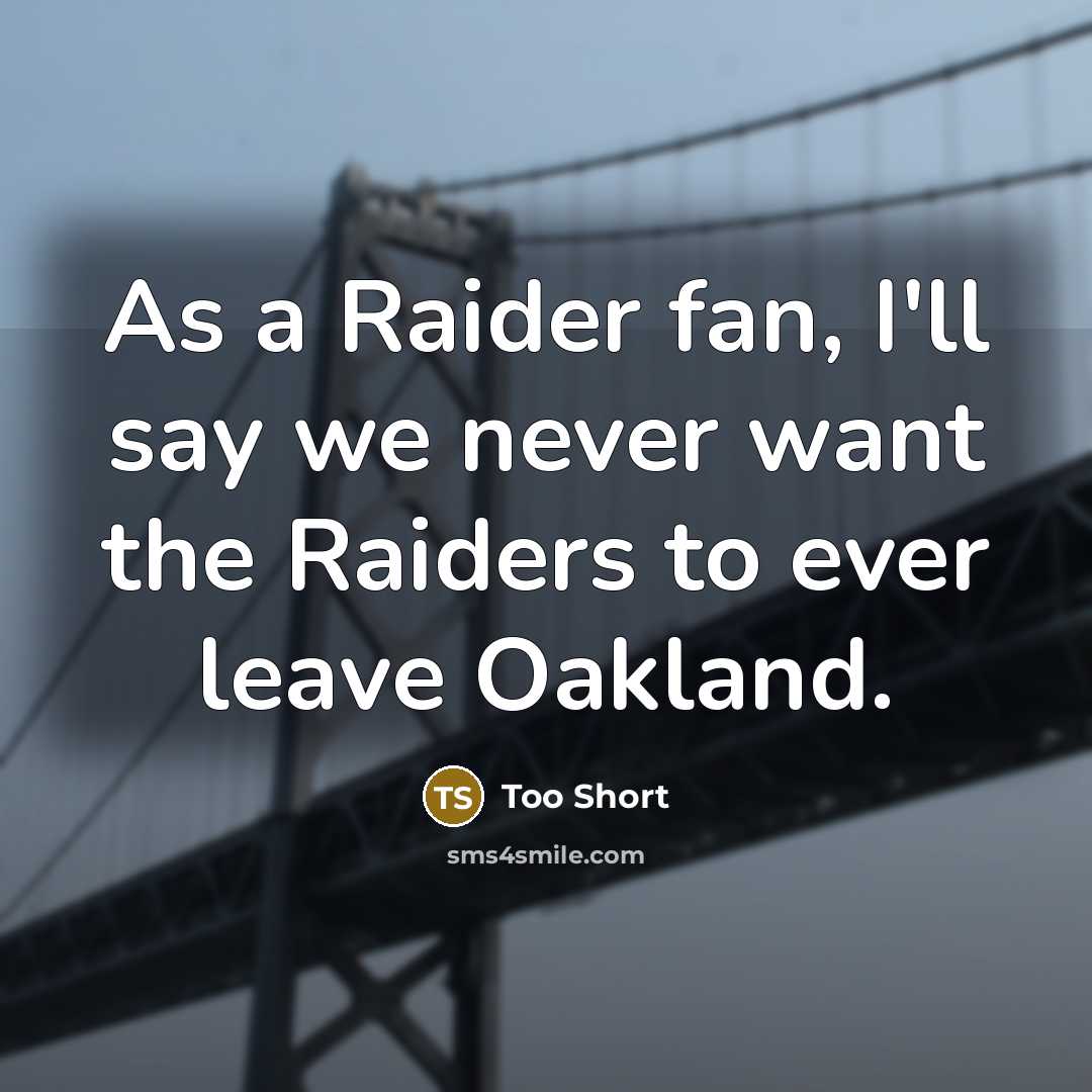 “As a Raider fan, I'll say we never want the Raiders to ever leave Oakland.” quote by Too Short