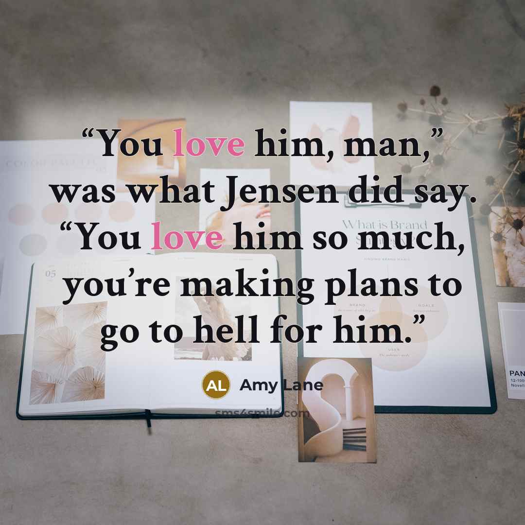 “You love him, man,” was what Jensen did say. “You love him so much, you’re making plans to go to hell for him.” quote by Amy Lane