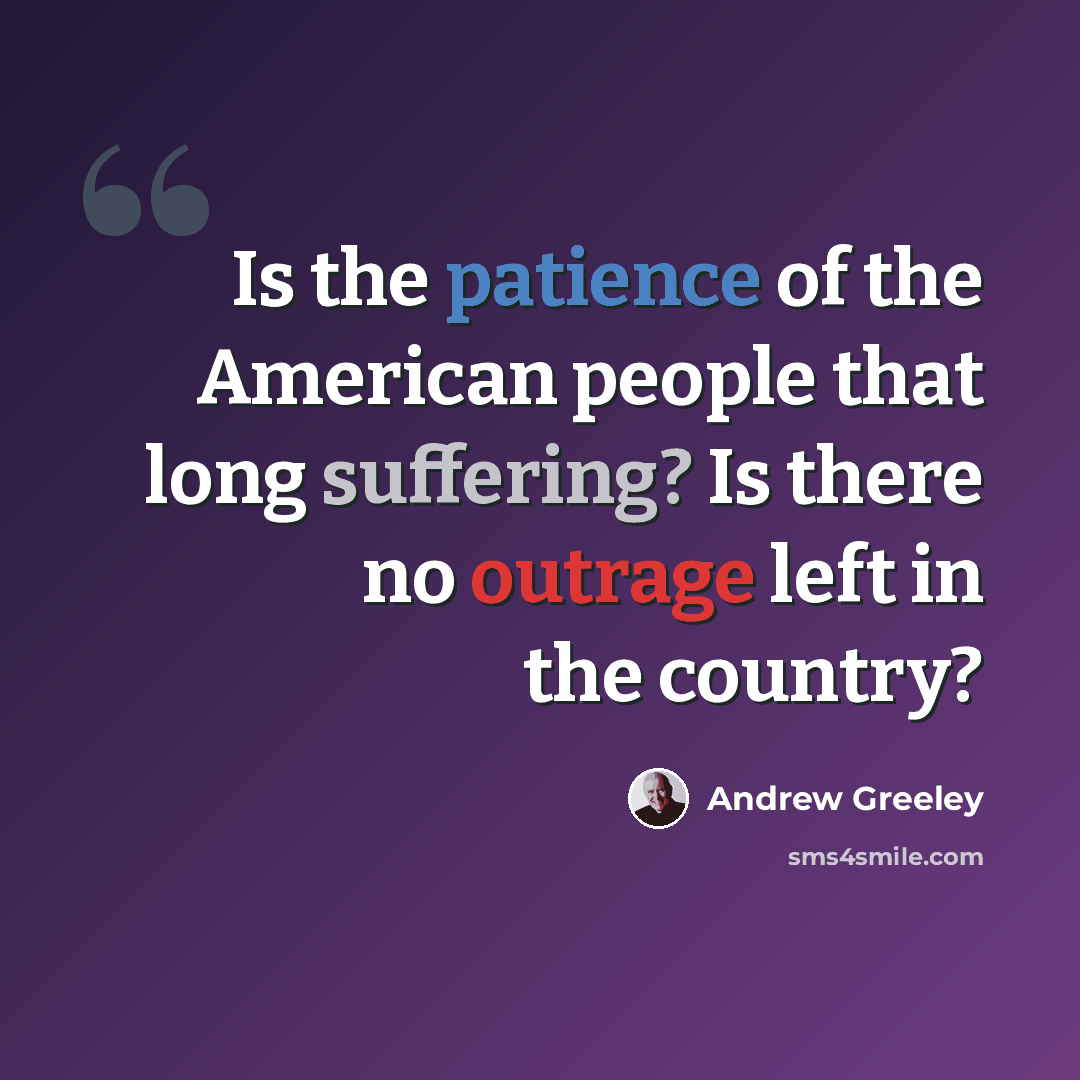 “Is the patience of the American people that long suffering? Is there no outrage left in the country?” quote by Andrew Greeley