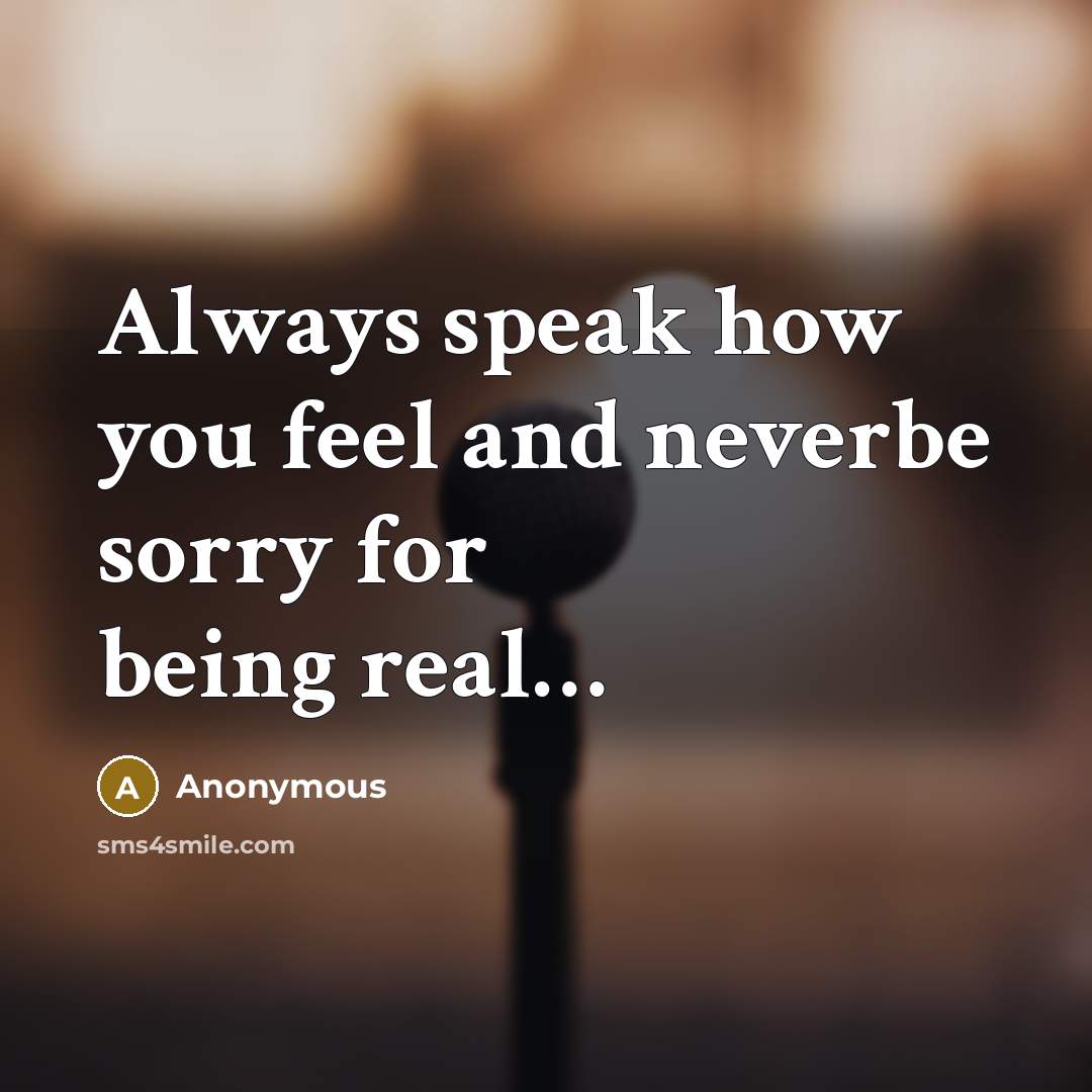 “Always speak how you feel and neverbe sorry for being real…” quote by Anonymous