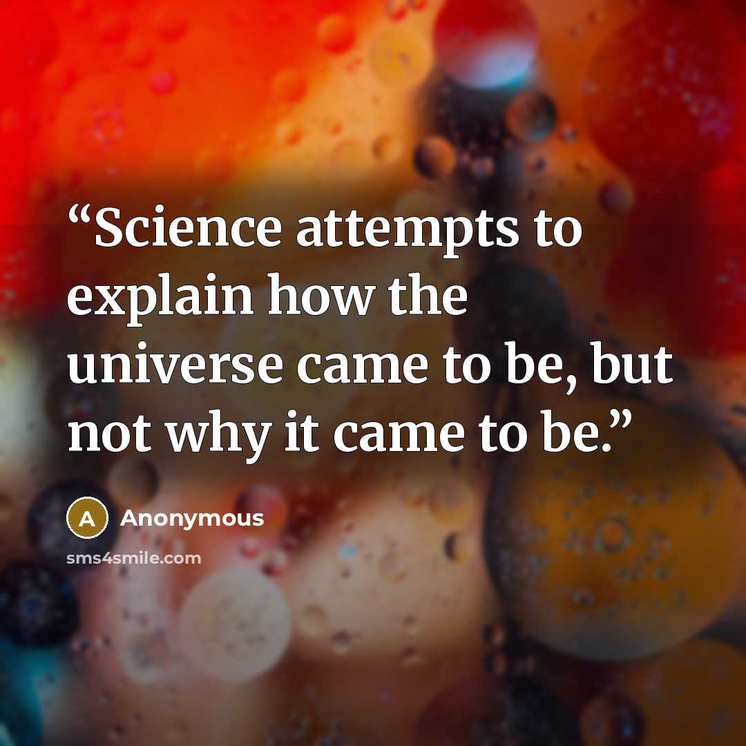 “Science attempts to explain how the universe came to be, but not why it came to be.” quote by Anonymous
