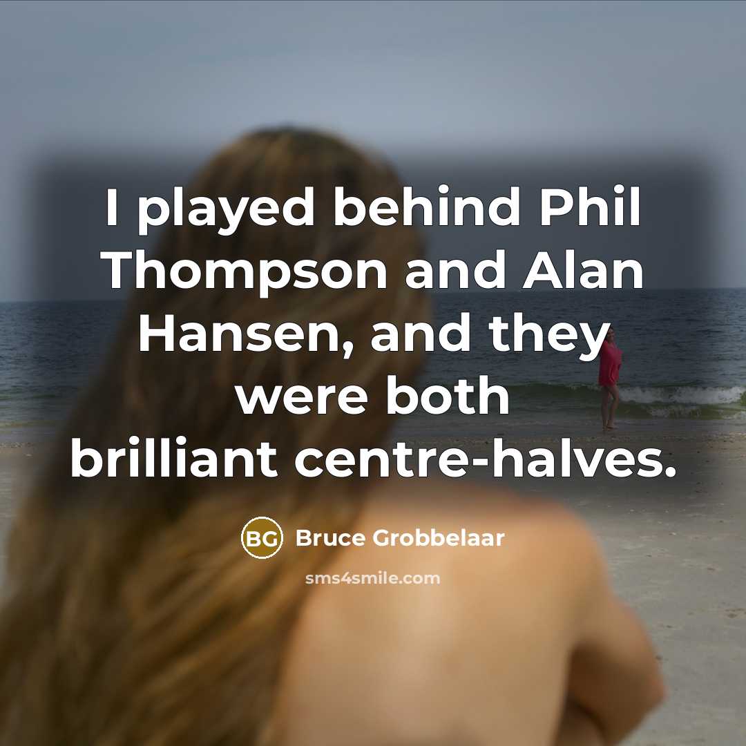 “I played behind Phil Thompson and Alan Hansen, and they were both brilliant centre-halves.” quote by Bruce Grobbelaar