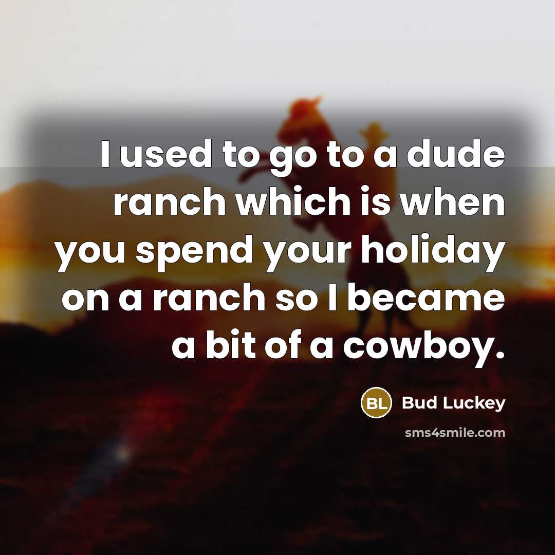 “I used to go to a dude ranch which is when you spend your holiday on a ranch so I became a bit of a cowboy.” quote by Bud Luckey