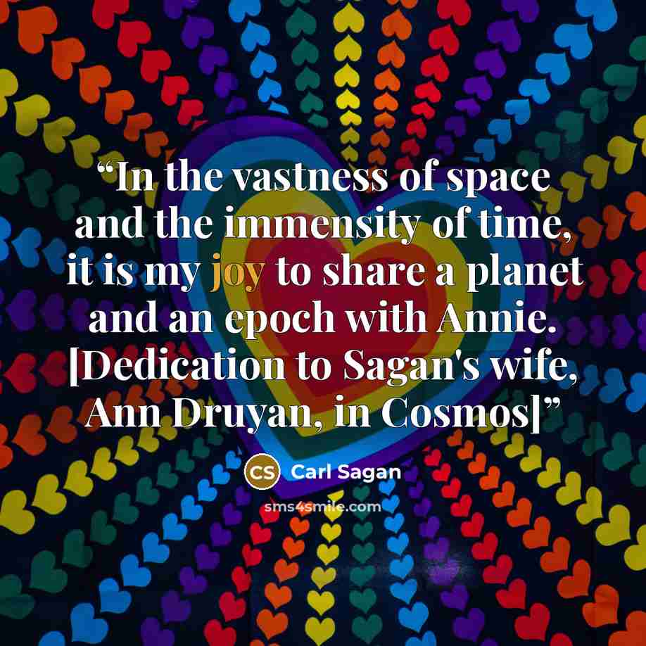 “In the vastness of space and the immensity of time, it is my joy to share a planet and an epoch with Annie. [Dedication to Sagan's wife, Ann Druyan, in Cosmos]” quote by Carl Sagan