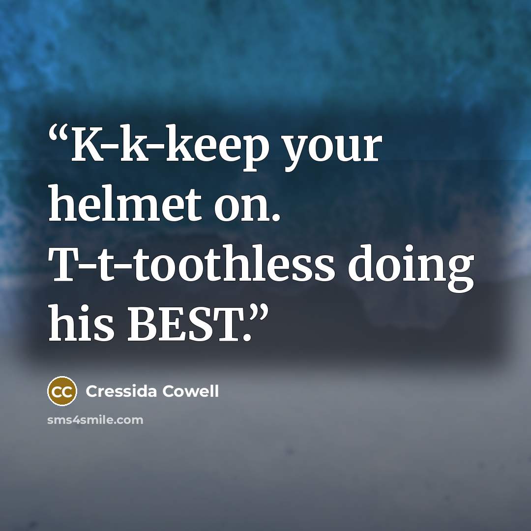 “K-k-keep your helmet on. T-t-toothless doing his BEST.” quote by Cressida Cowell