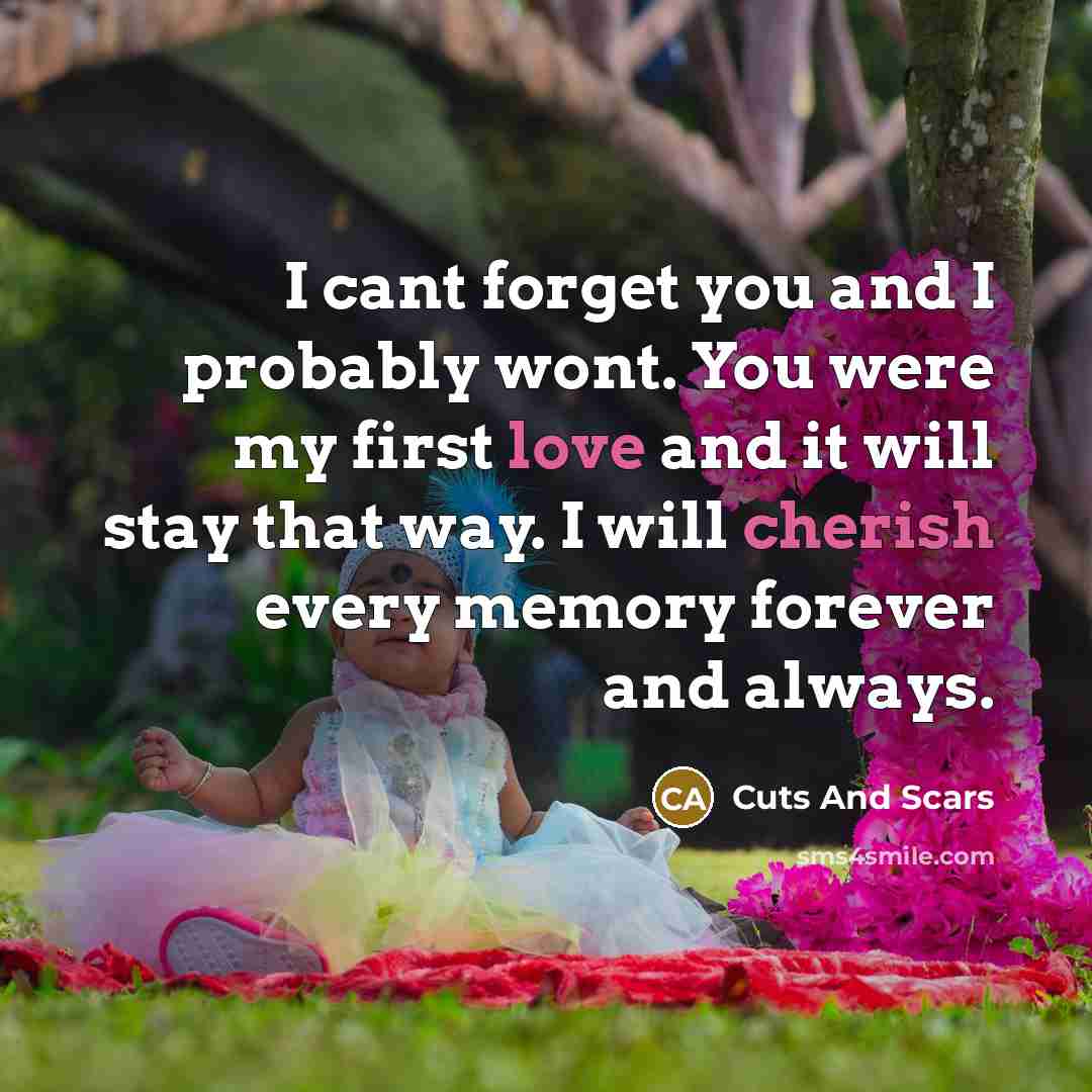 “I cant forget you and I probably wont. You were my first love and it will stay that way. I will cherish every memory forever and always.” quote by Cuts And Scars