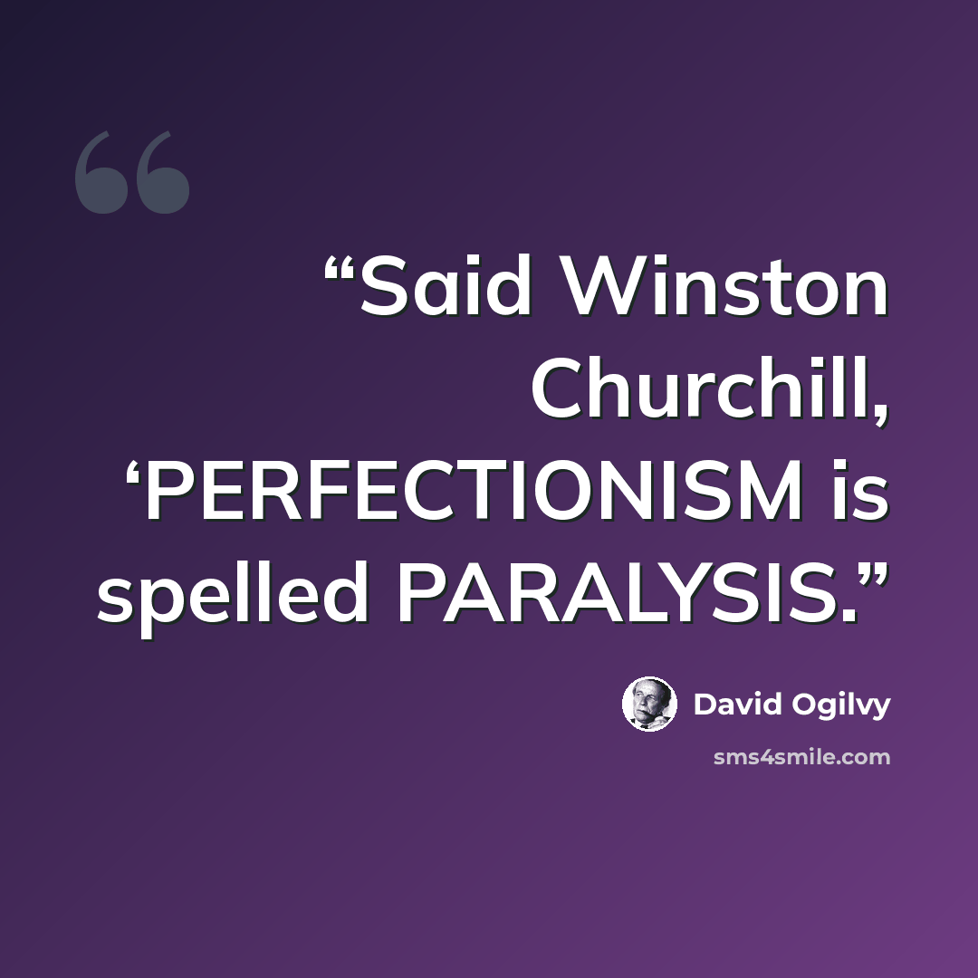 “Said Winston Churchill, ‘PERFECTIONISM is spelled PARALYSIS.” quote by David Ogilvy
