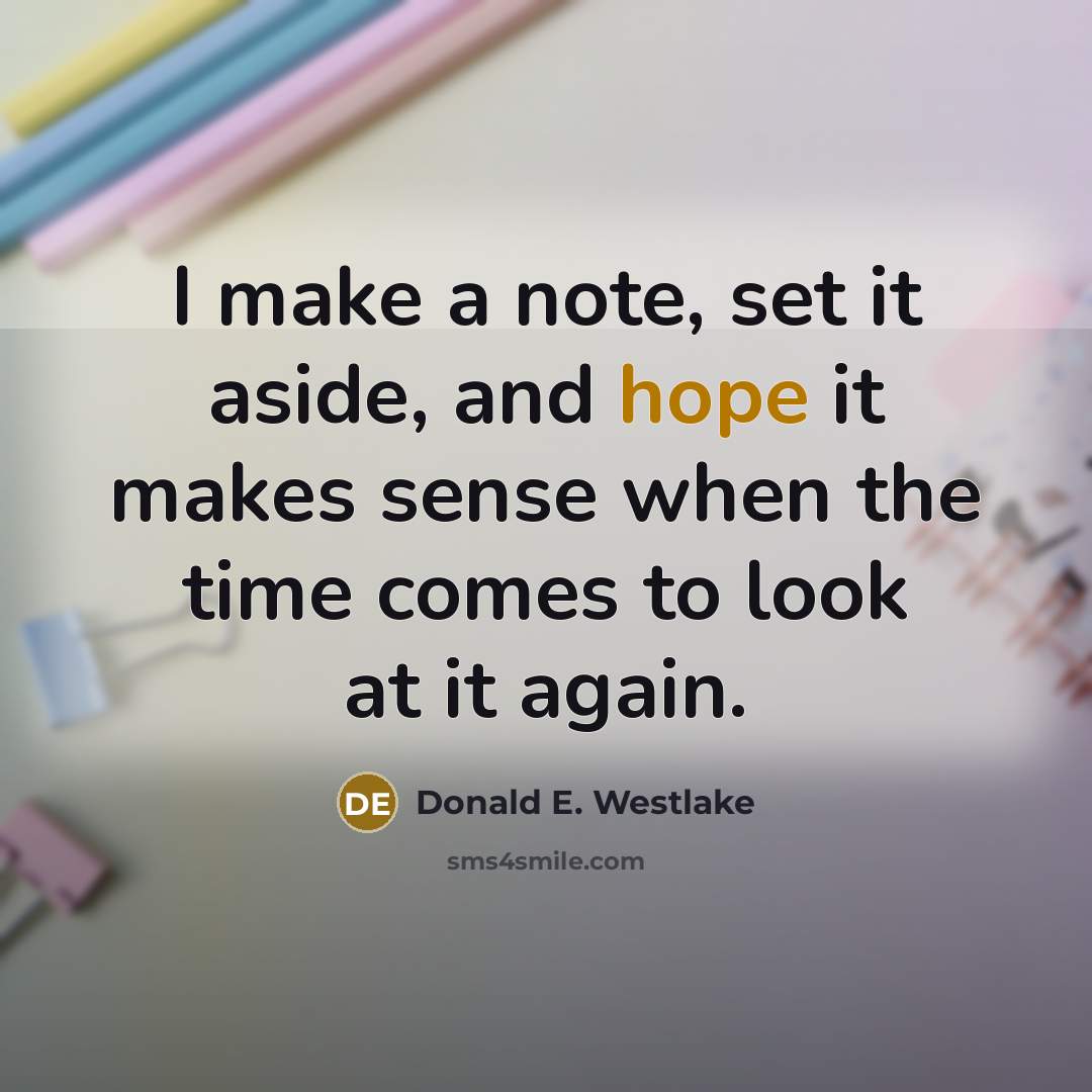 “I make a note, set it aside, and hope it makes sense when the time comes to look at it again.” quote by Donald E. Westlake
