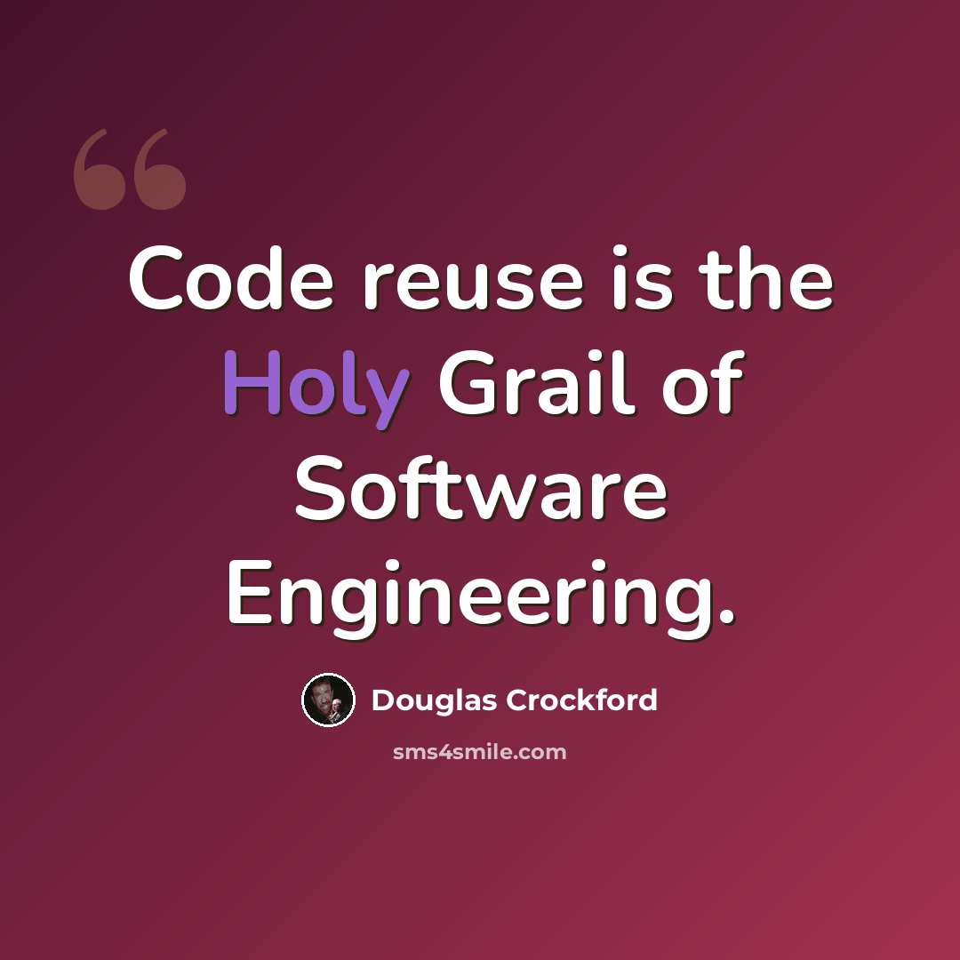 “Code reuse is the Holy Grail of Software Engineering.” quote by Douglas Crockford