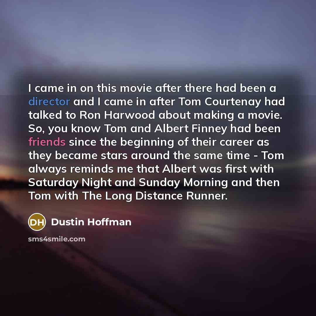 “I came in on this movie after there had been a director and I came in after Tom Courtenay had talked to Ron Harwood about making a movie. So, you know Tom and Albert Finney had been friends since the beginning of their career as they became stars around the same time - Tom always reminds me that…” quote by Dustin Hoffman