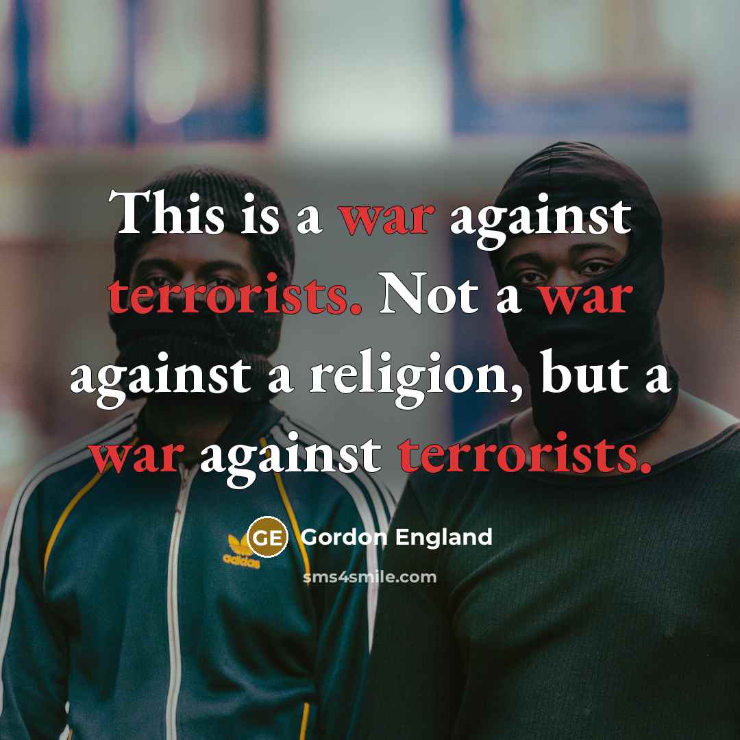 “This is a war against terrorists. Not a war against a religion, but a war against terrorists.” quote by Gordon England