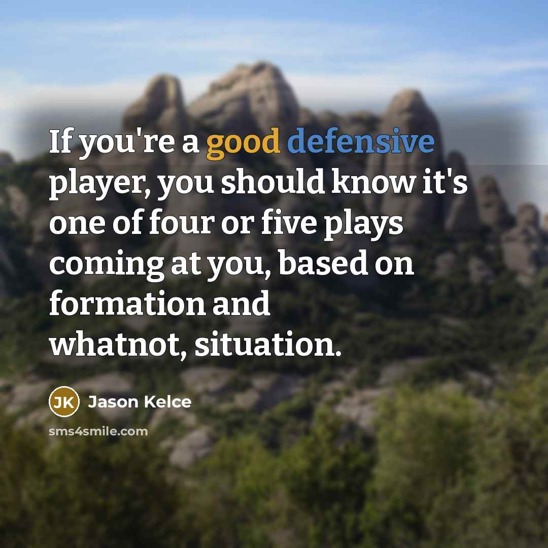 “If you're a good defensive player, you should know it's one of four or five plays coming at you, based on formation and whatnot, situation.” quote by Jason Kelce