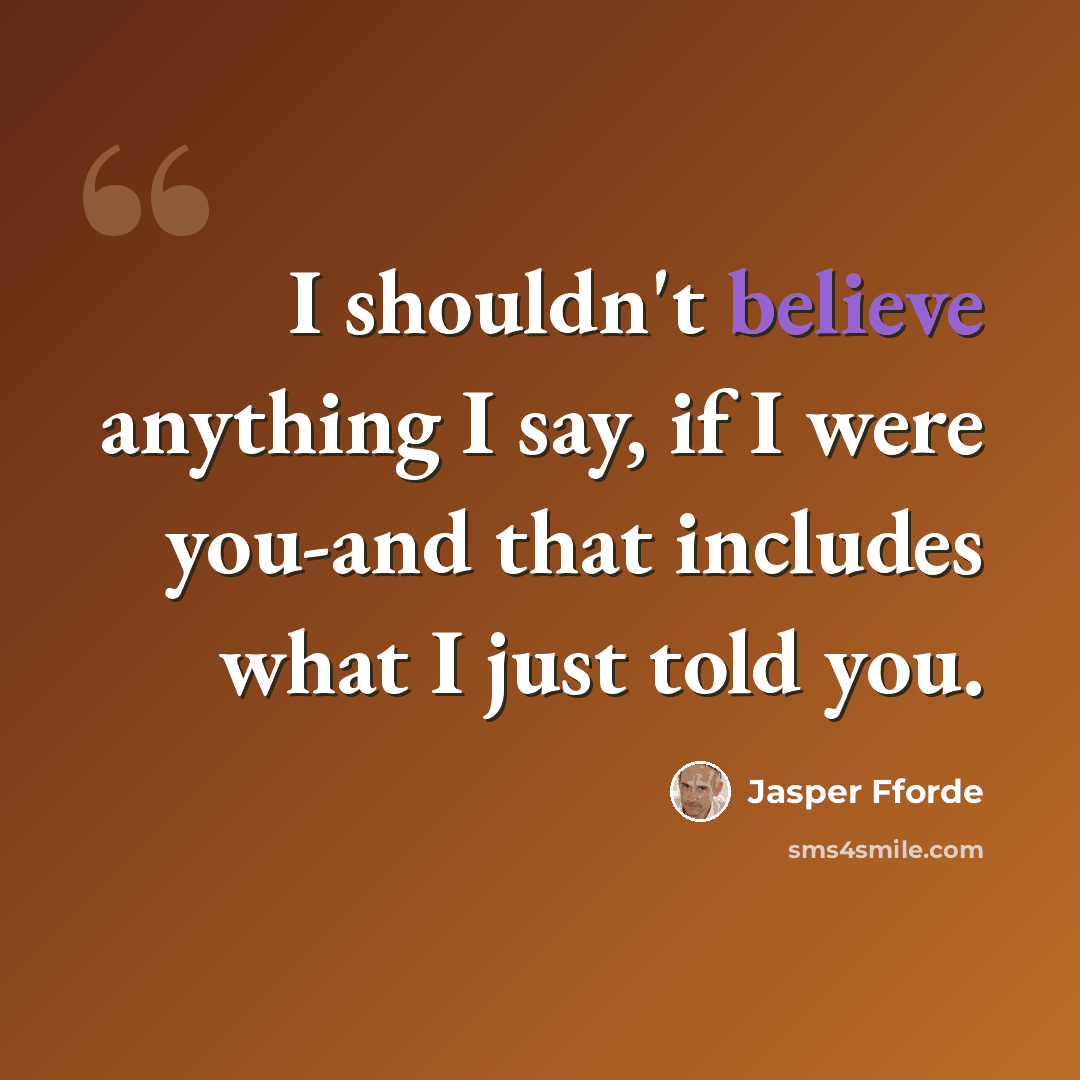 “I shouldn't believe anything I say, if I were you-and that includes what I just told you.” quote by Jasper Fforde