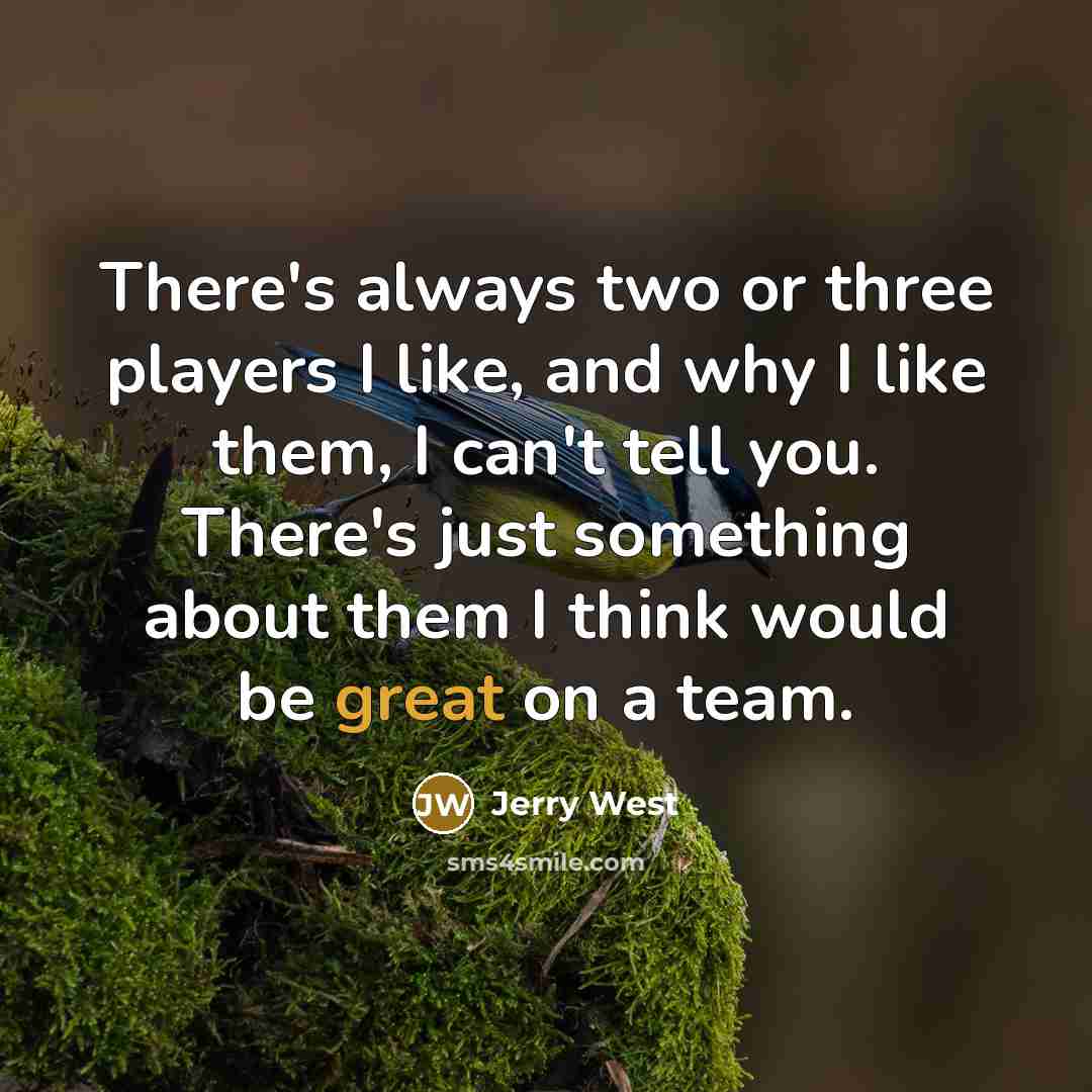 “There's always two or three players I like, and why I like them, I can't tell you. There's just something about them I think would be great on a team.” quote by Jerry West