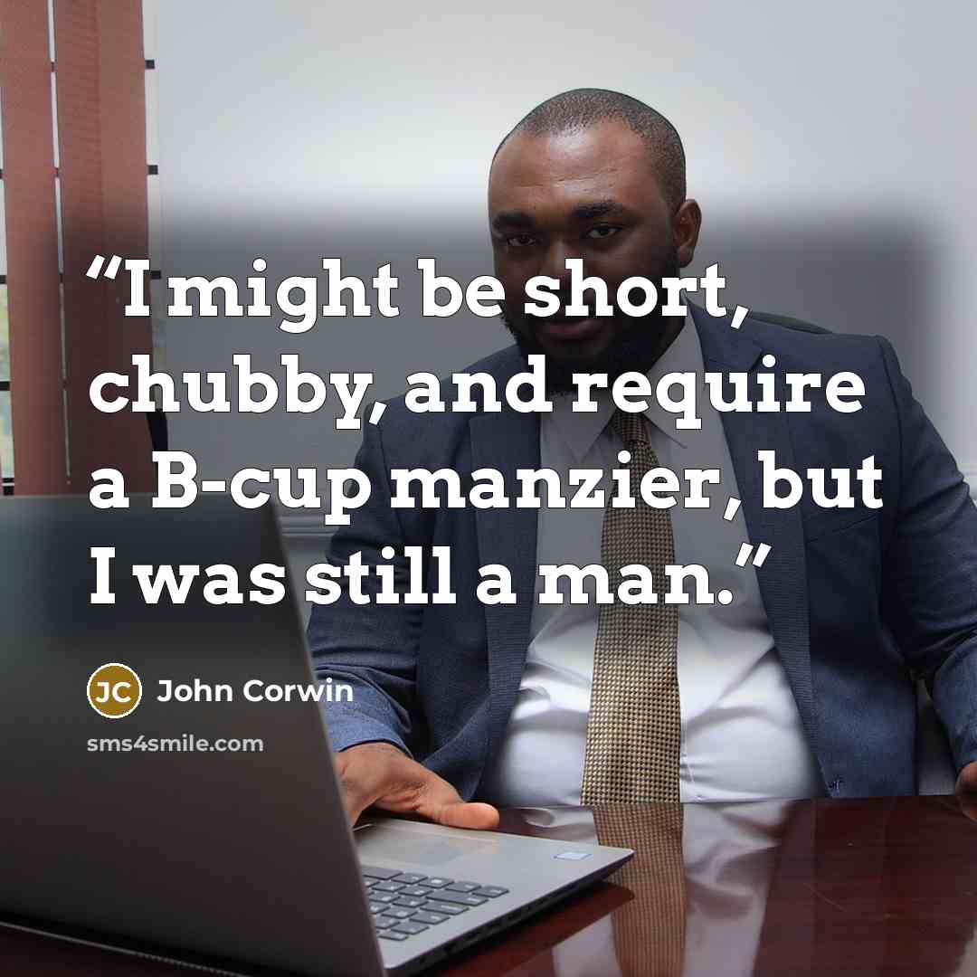 “I might be short, chubby, and require a B-cup manzier, but I was still a man.” quote by John Corwin