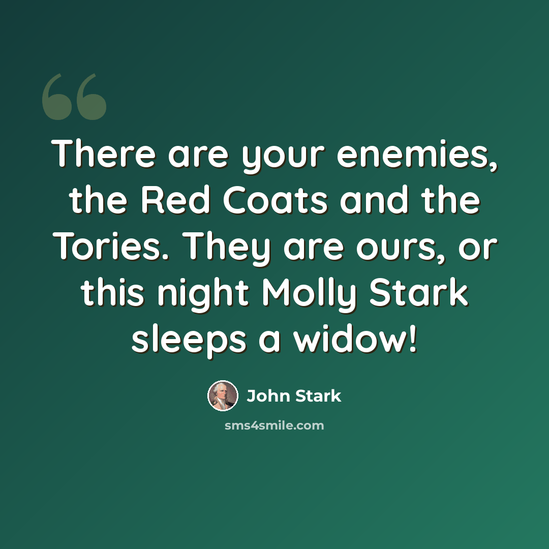 “There are your enemies, the Red Coats and the Tories. They are ours, or this night Molly Stark sleeps a widow!” quote by John Stark