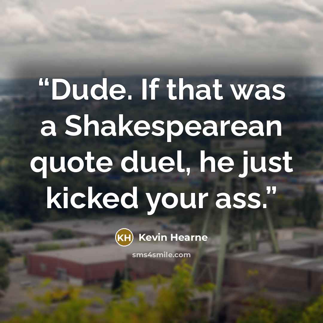 “Dude. If that was a Shakespearean quote duel, he just kicked your ass.” quote by Kevin Hearne