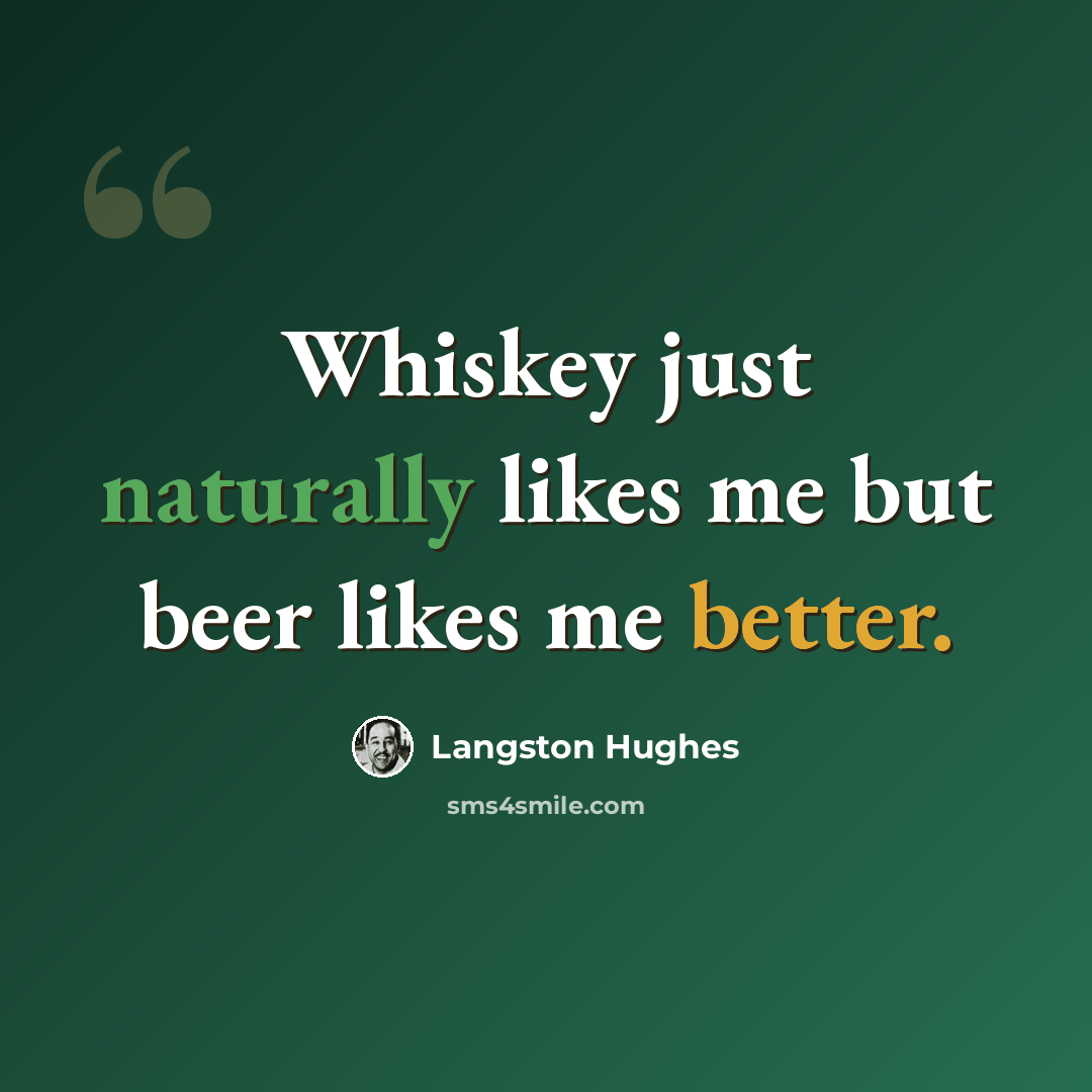 “Whiskey just naturally likes me but beer likes me better.” quote by Langston Hughes