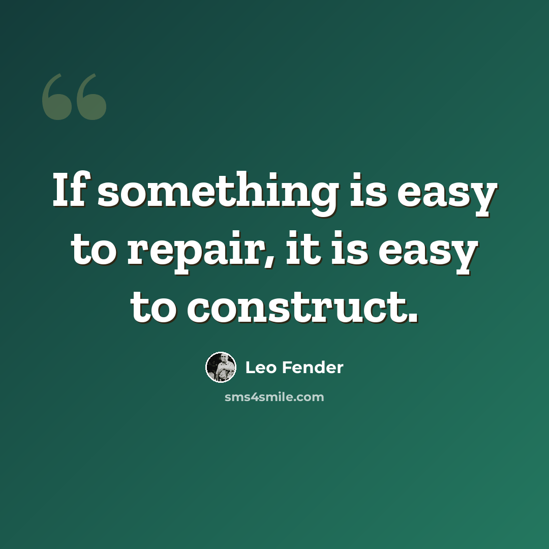 “If something is easy to repair, it is easy to construct.” quote by Leo Fender