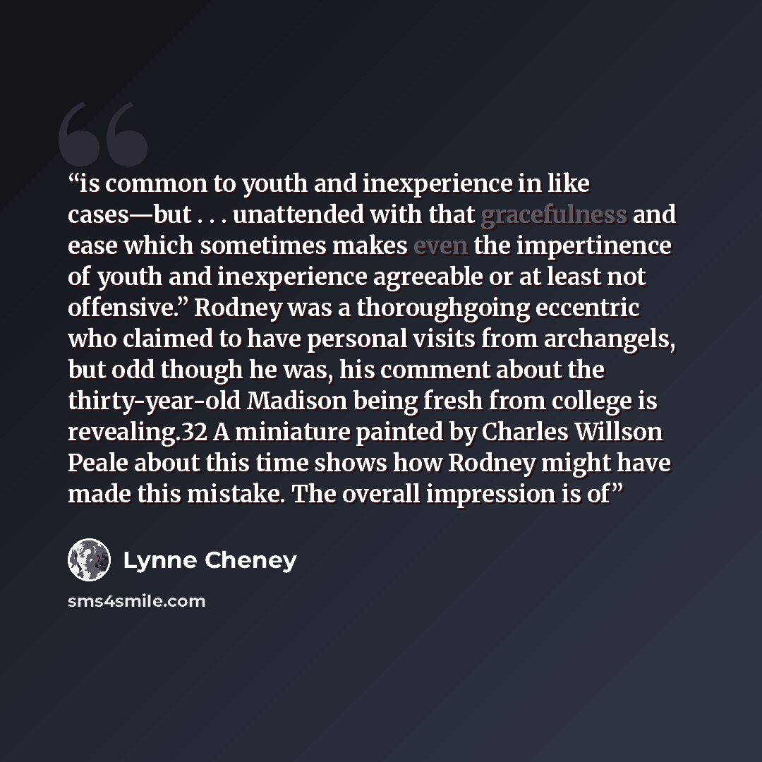 “is common to youth and inexperience in like cases—but . . . unattended with that gracefulness and ease which sometimes makes even the impertinence of youth and inexperience agreeable or at least not offensive.” Rodney was a thoroughgoing eccentric who claimed to have personal visits from…” quote by Lynne Cheney