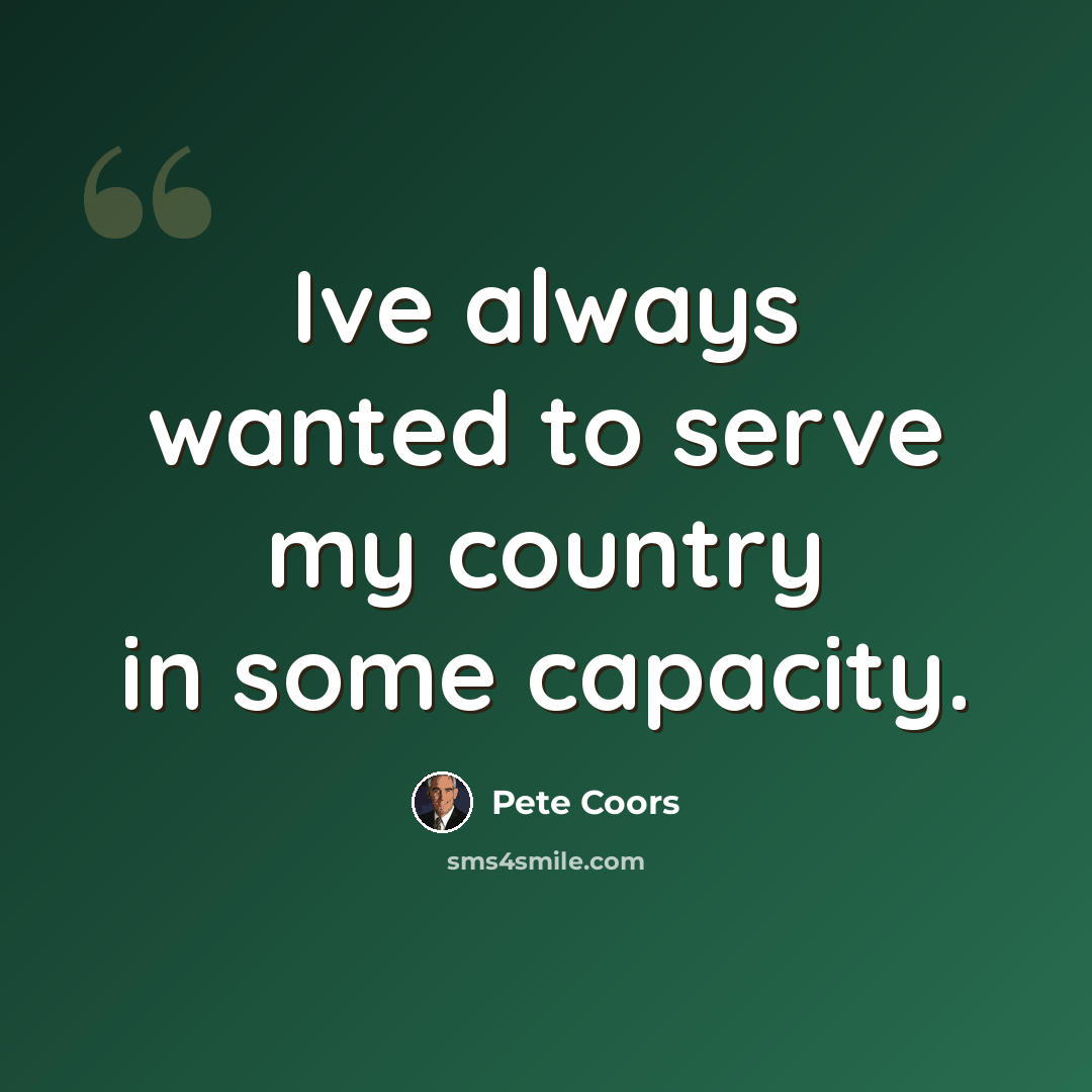 “Ive always wanted to serve my country in some capacity.” quote by Pete Coors