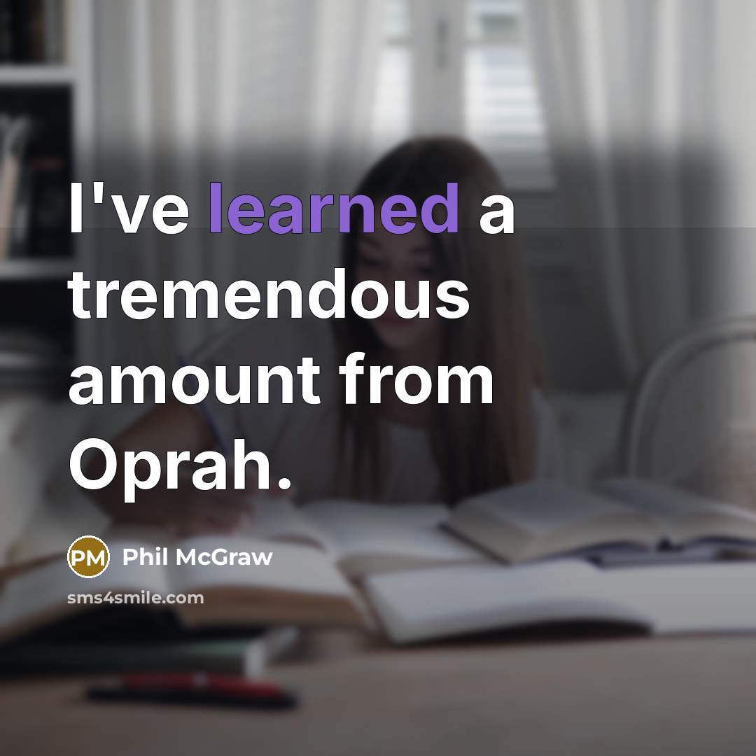 “I've learned a tremendous amount from Oprah.” quote by Phil McGraw