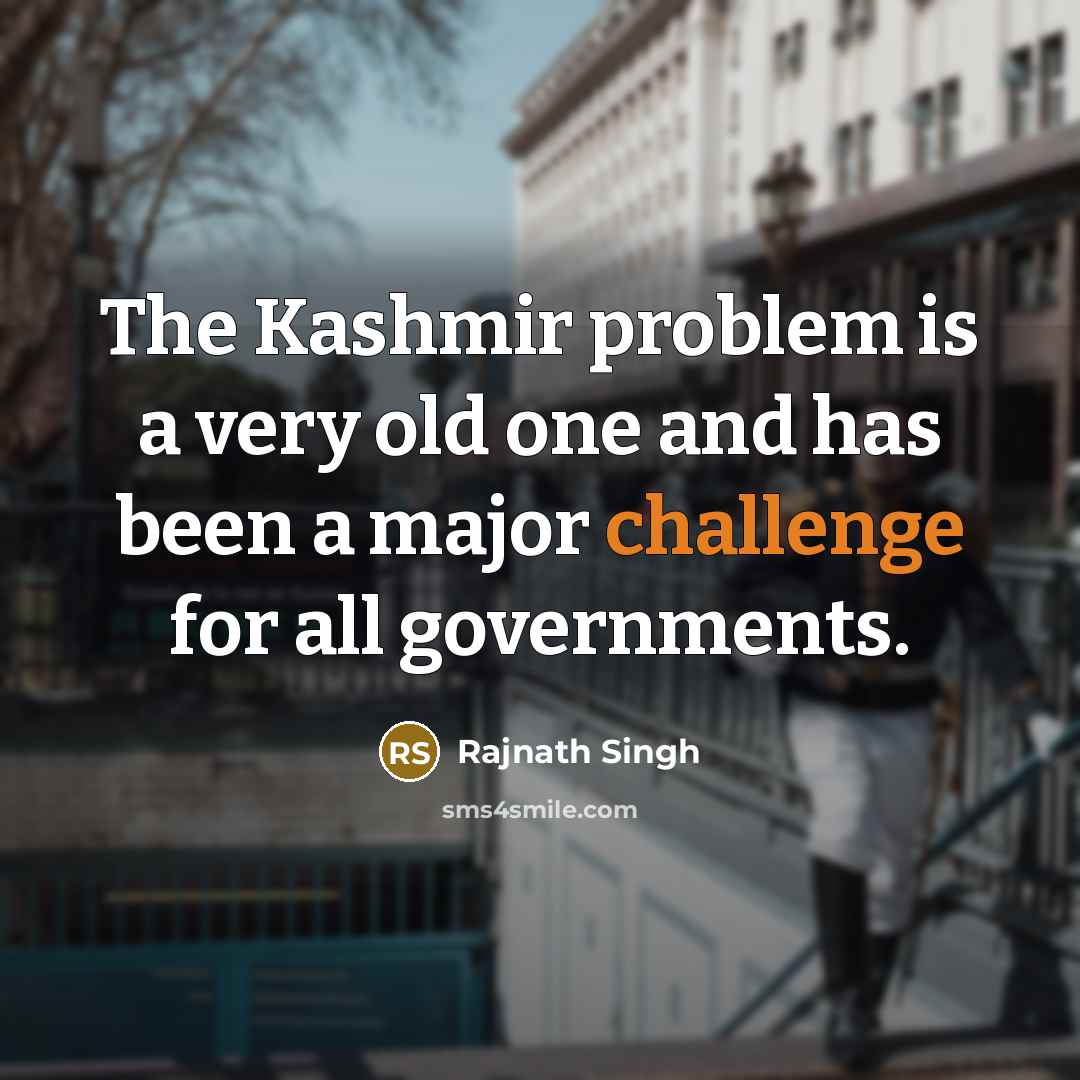 “The Kashmir problem is a very old one and has been a major challenge for all governments.” quote by Rajnath Singh
