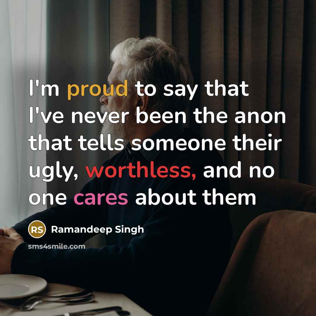 “I'm proud to say that I've never been the anon that tells someone their ugly, worthless, and no one cares about them” quote by Ramandeep Singh