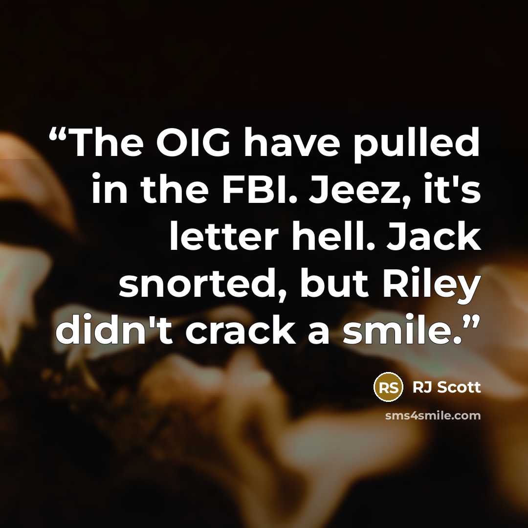 “The OIG have pulled in the FBI. Jeez, it's letter hell. Jack snorted, but Riley didn't crack a smile.” quote by RJ Scott