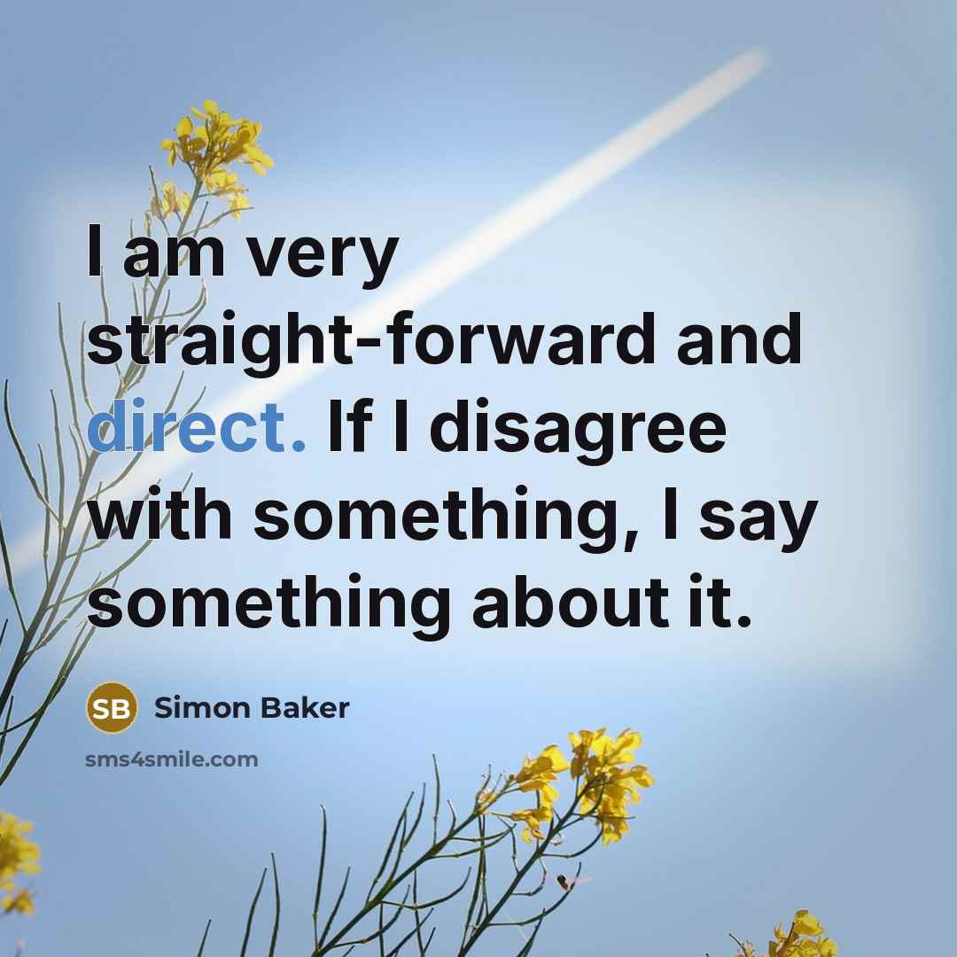 “I am very straight-forward and direct. If I disagree with something, I say something about it.” quote by Simon Baker