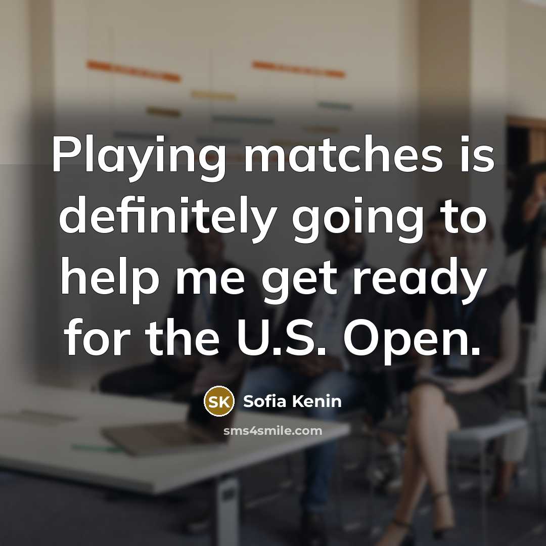 “Playing matches is definitely going to help me get ready for the U.S. Open.” quote by Sofia Kenin