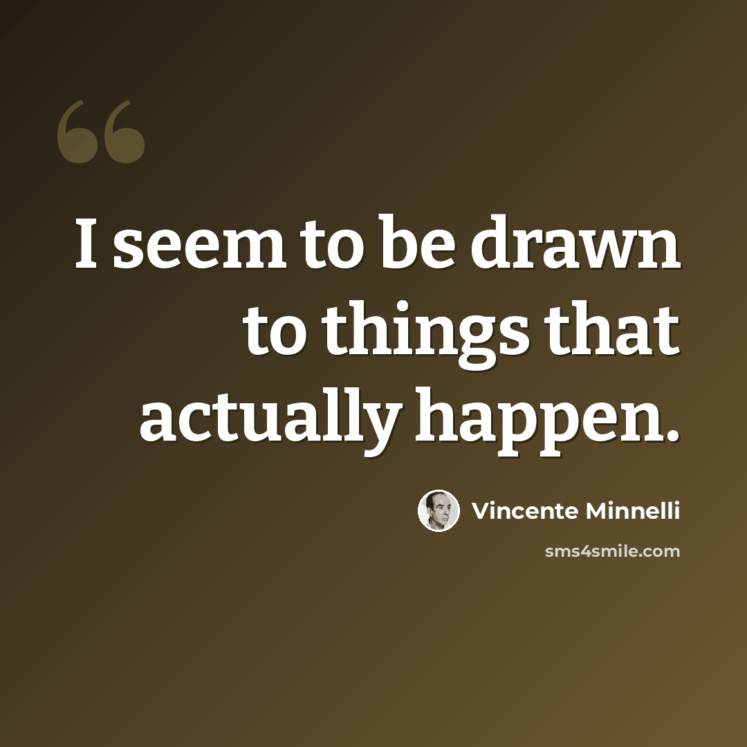 “I seem to be drawn to things that actually happen.” quote by Vincente Minnelli