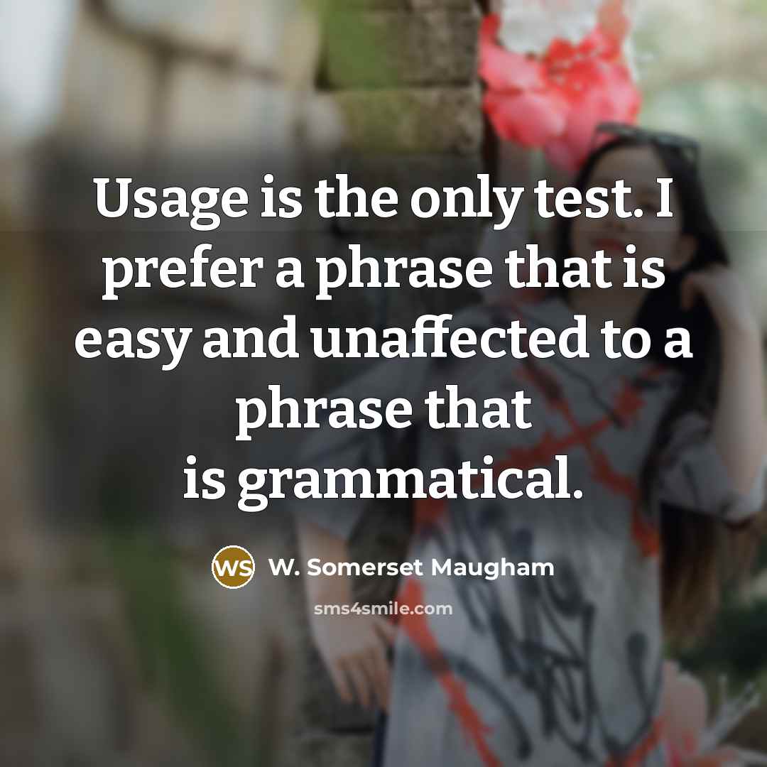 “Usage is the only test. I prefer a phrase that is easy and unaffected to a phrase that is grammatical.” quote by W. Somerset Maugham