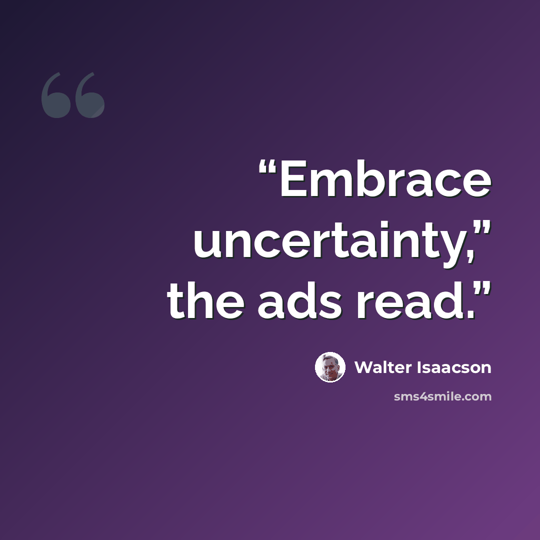 “Embrace uncertainty,” the ads read.” quote by Walter Isaacson