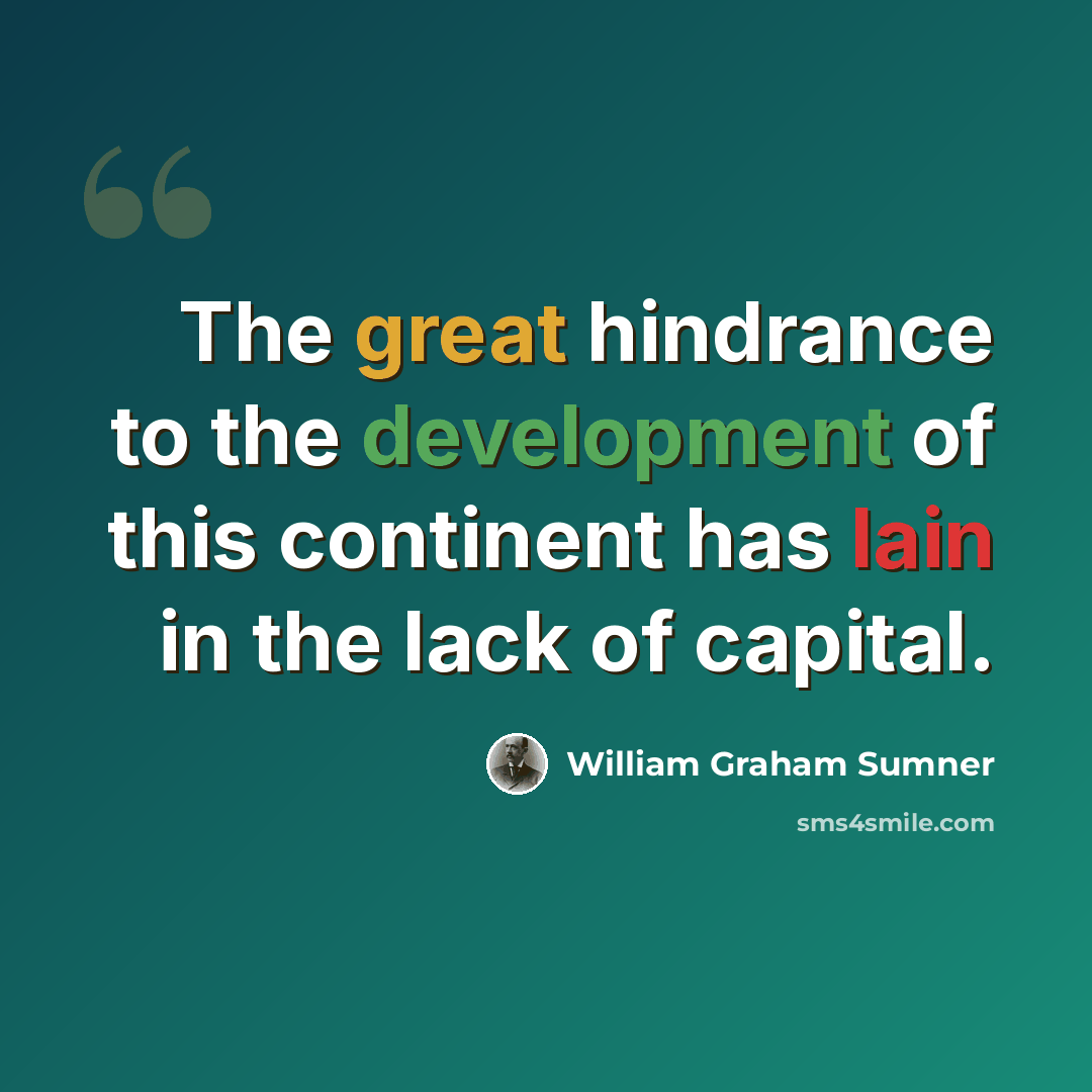 “The great hindrance to the development of this continent has lain in the lack of capital.” quote by William Graham Sumner