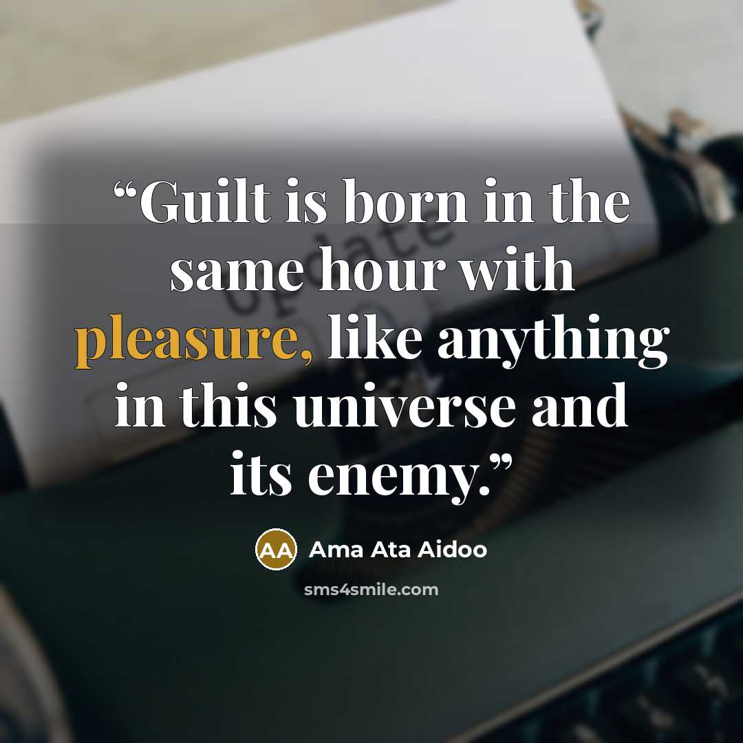 “Guilt is born in the same hour with pleasure, like anything in this universe and its enemy.” quote by Ama Ata Aidoo