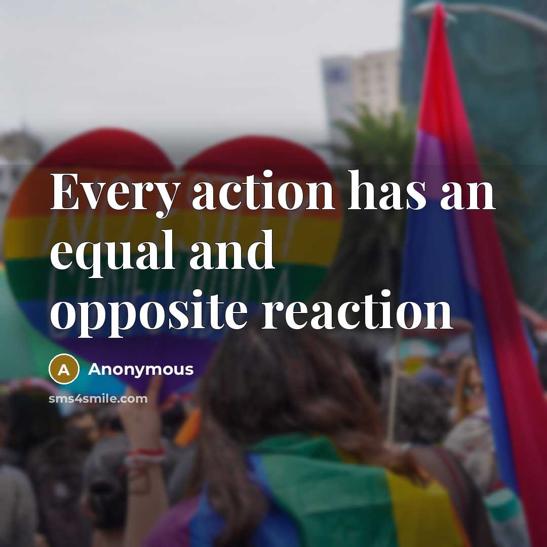 “Every action has an equal and opposite reaction” quote by Anonymous