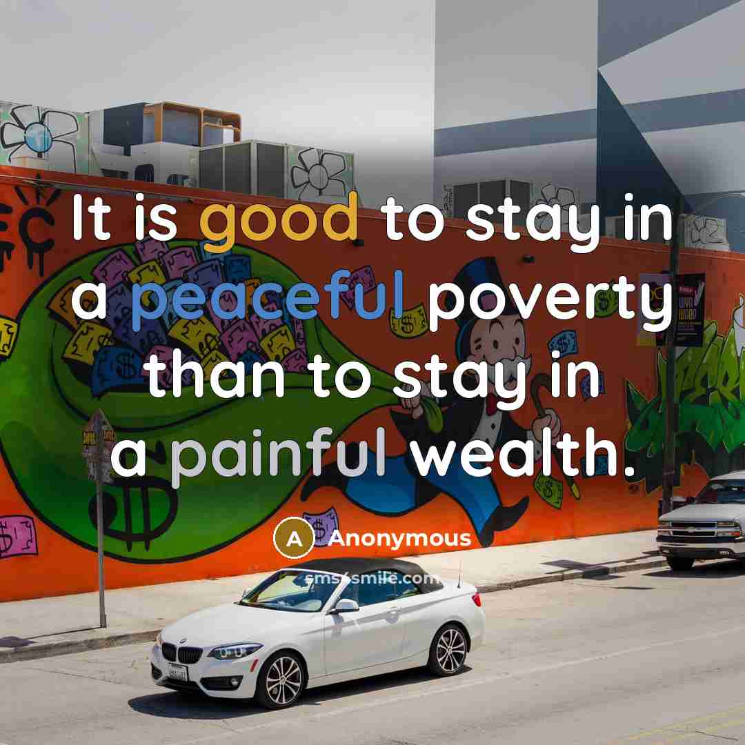 “It is good to stay in a peaceful poverty than to stay in a painful wealth.” quote by Anonymous