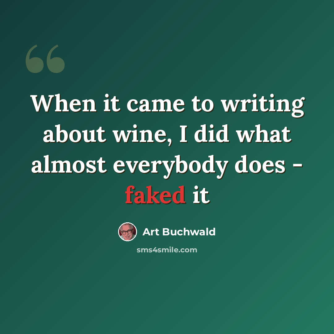 “When it came to writing about wine, I did what almost everybody does - faked it” quote by Art Buchwald