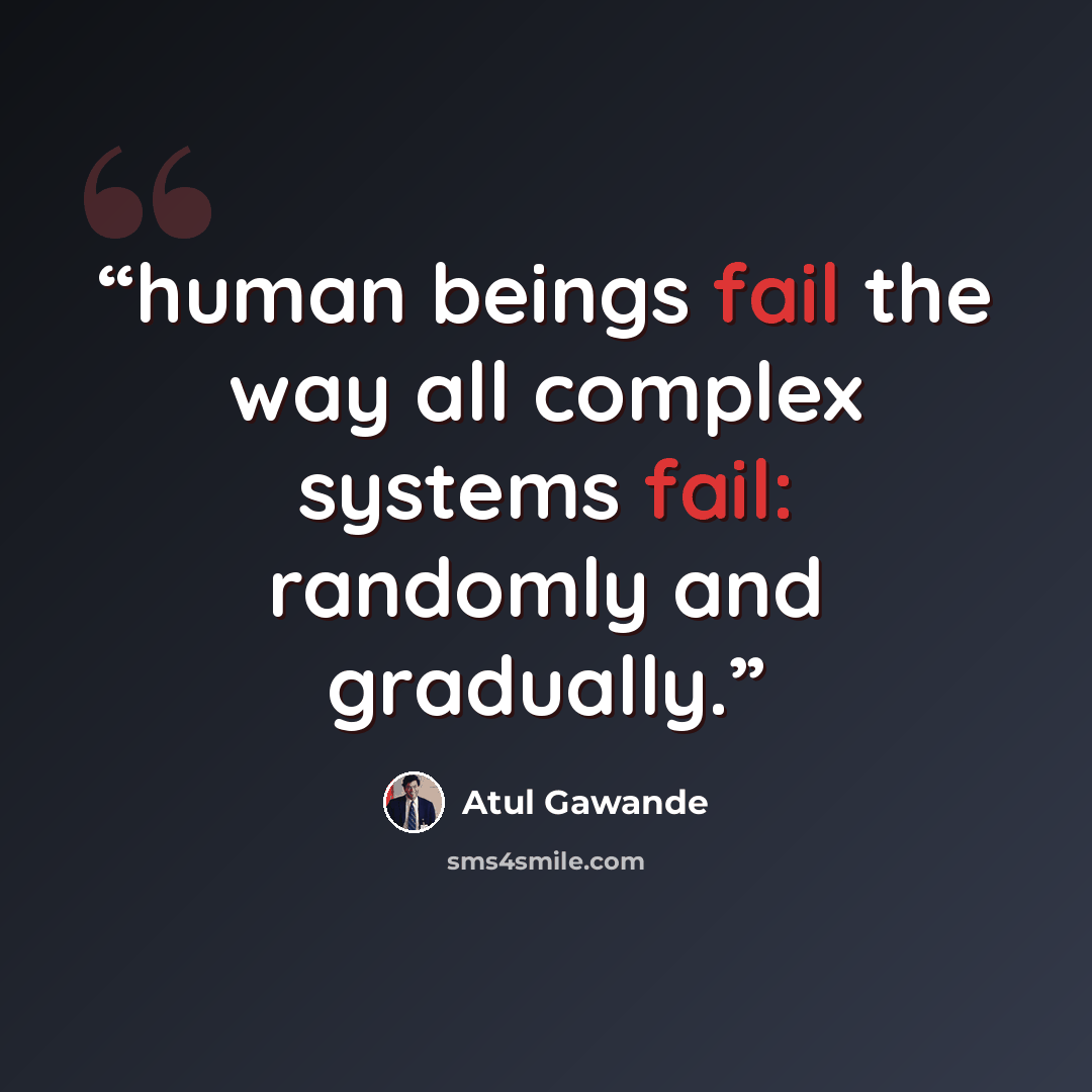 “human beings fail the way all complex systems fail: randomly and gradually.” quote by Atul Gawande