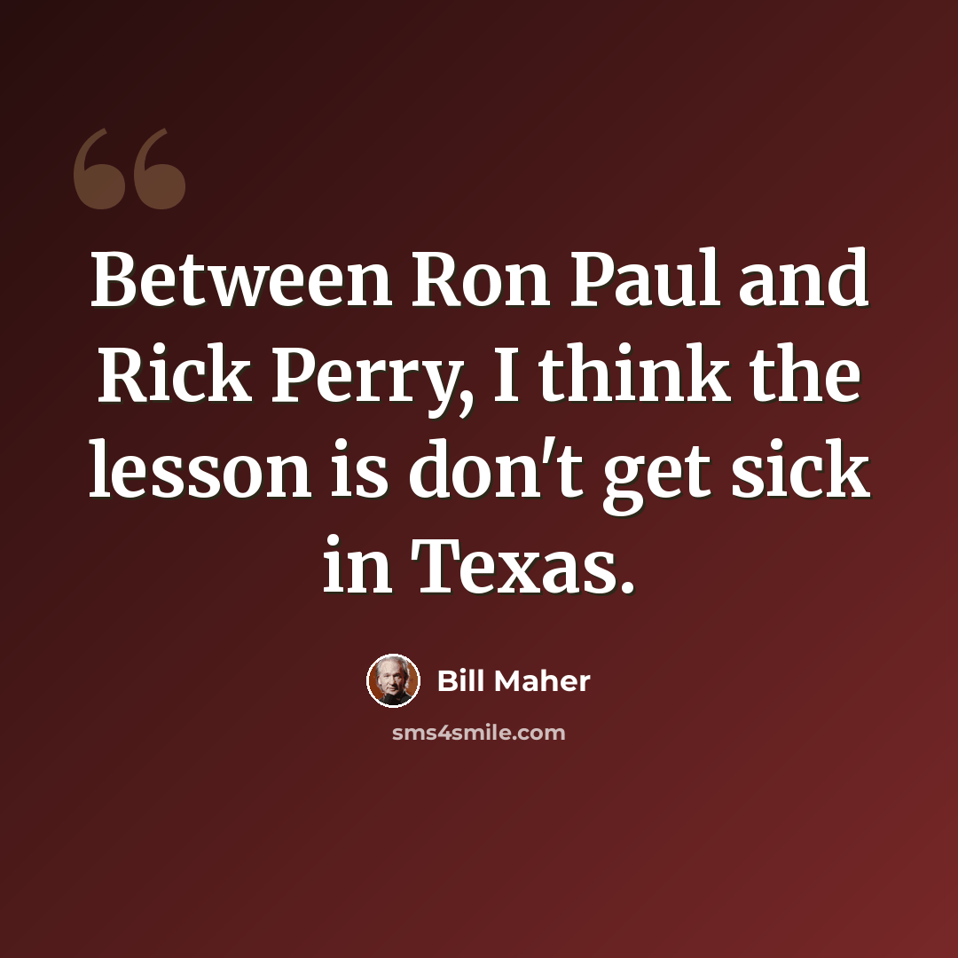“Between Ron Paul and Rick Perry, I think the lesson is don't get sick in Texas.” quote by Bill Maher