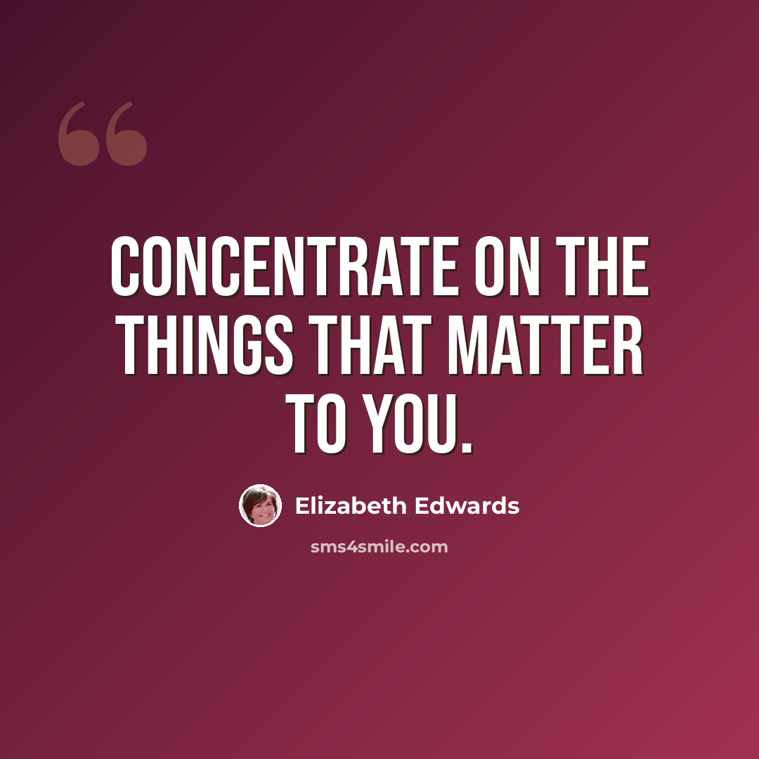 “Concentrate on the things that matter to you.” quote by Elizabeth Edwards
