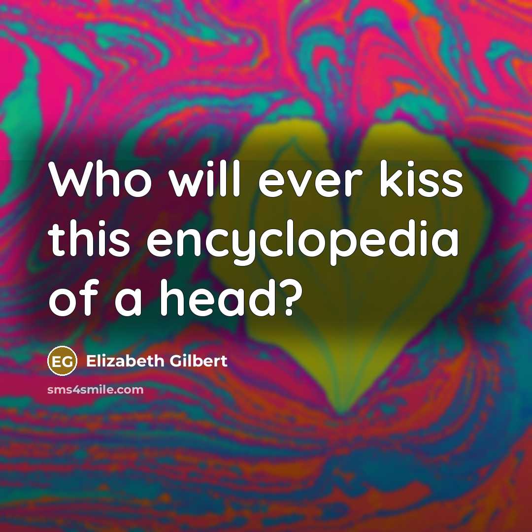 “Who will ever kiss this encyclopedia of a head?” quote by Elizabeth Gilbert