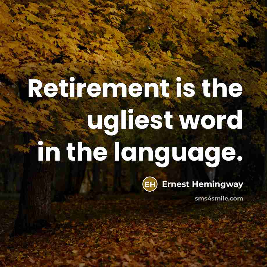 “Retirement is the ugliest word in the language.” quote by Ernest Hemingway