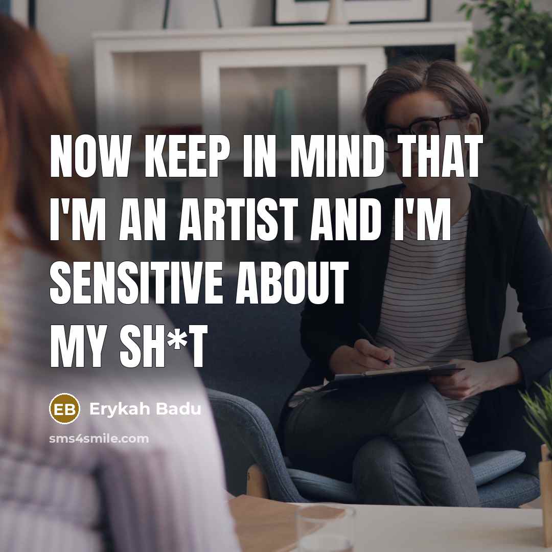 “Now keep in mind that I'm an artist and I'm sensitive about my sh*t” quote by Erykah Badu