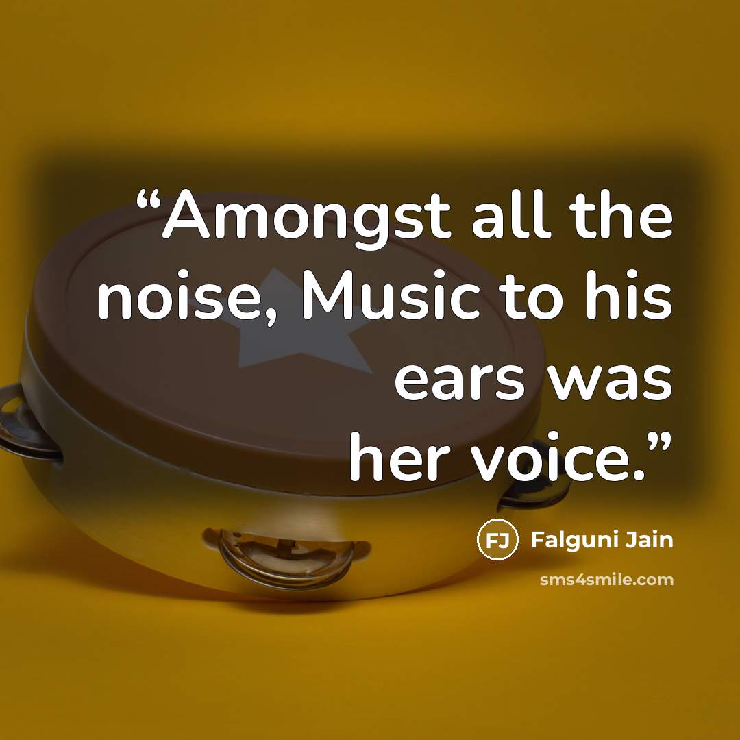 “Amongst all the noise, Music to his ears was her voice.” quote by Falguni Jain