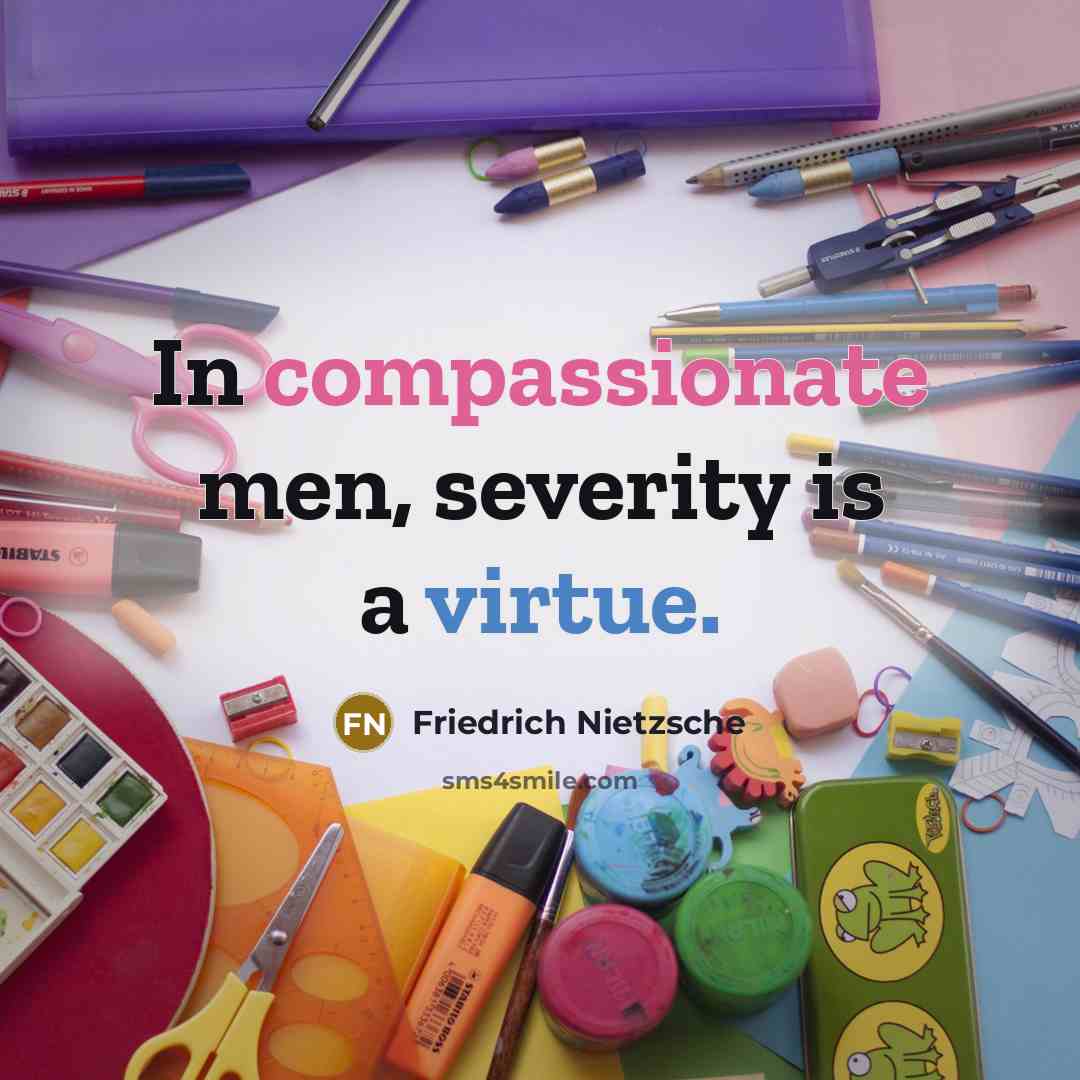 “In compassionate men, severity is a virtue.” quote by Friedrich Nietzsche