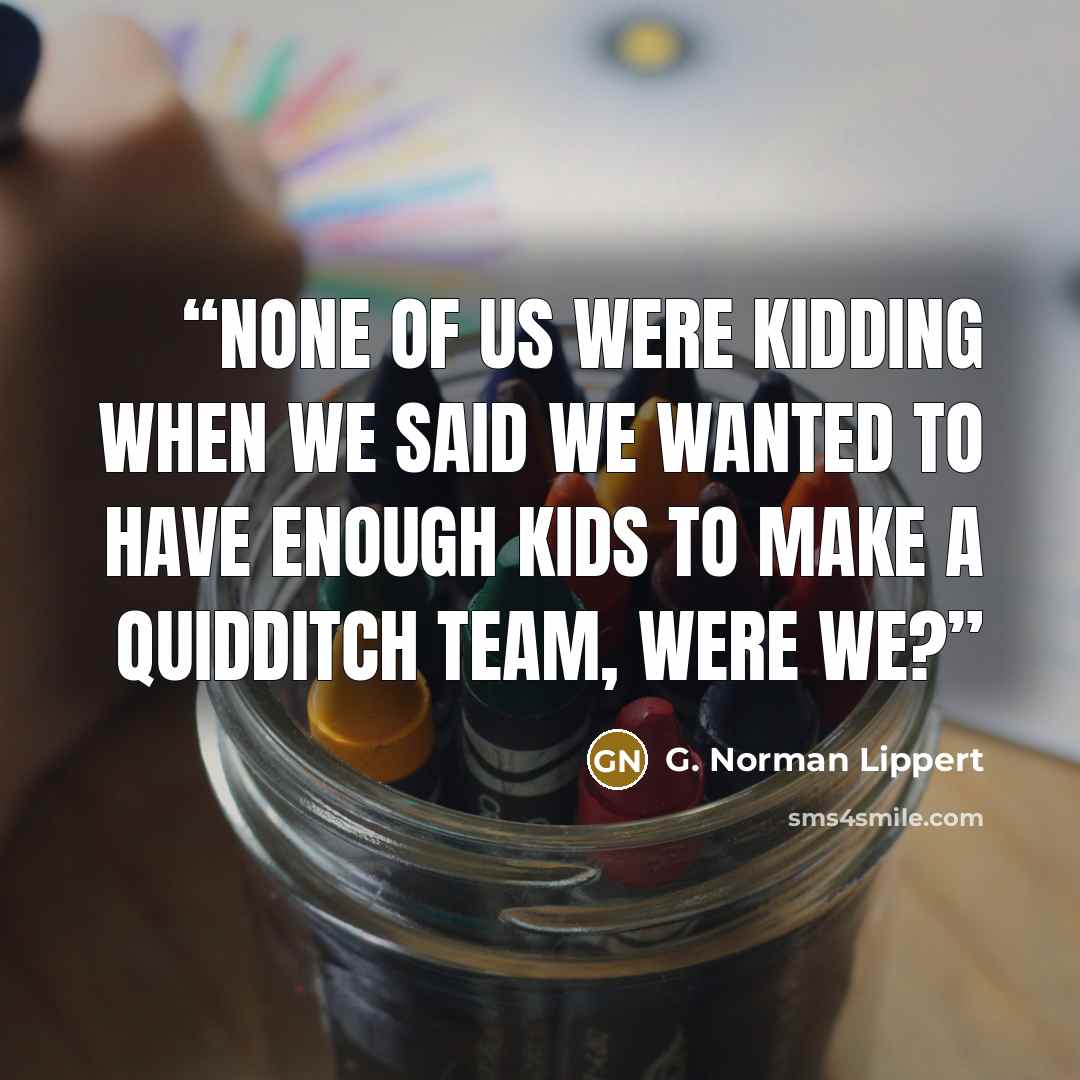 “None of us were kidding when we said we wanted to have enough kids to make a Quidditch team, were we?” quote by G. Norman Lippert